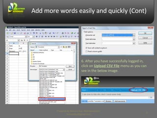 Add more words easily and quickly (Cont) 6. After you have successfully logged in, click on  Upload CSV File  menu as you can see in the below image. Prepared by Makara Kao, Web Developer, makarakao@gmail.com 