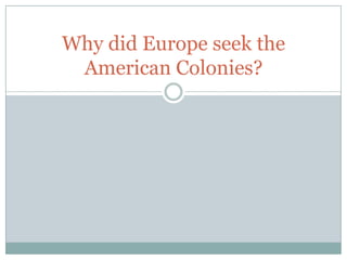 Why did Europe seek the American Colonies? 