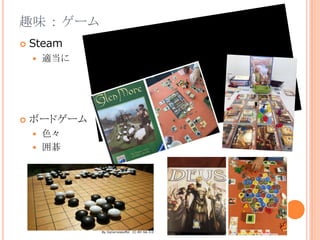 趣味 ： ゲーム
 Steam
 適当に
 ボードゲーム
 色々
 囲碁
By Donarreiskoffer CC-BY-SA-3.0
 