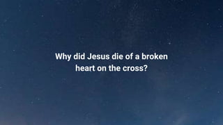 Why did Jesus die of a broken
heart on the cross?
 