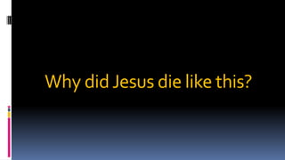 Why didJesus die like this?
 