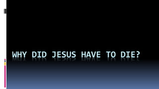 WHY DID JESUS HAVE TO DIE?
 