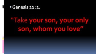 ▪Genesis 22 :2.
“Take your son, your only
son, whom you love”
 