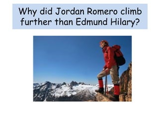 Why did Jordan Romero climb
further than Edmund Hilary?
 