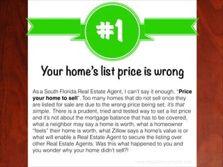 #1
Your home’s list price is wrong
As a South Florida Real Estate Agent, I can’t say it enough, “Price
your home to sell”....