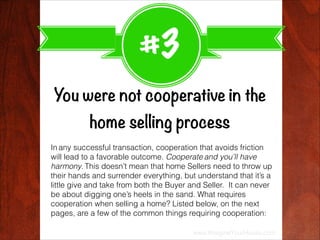 #3
You were not cooperative in the
home selling process
In any successful transaction, cooperation that avoids friction
wi...