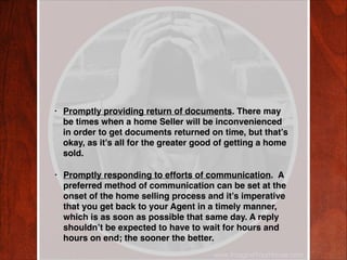 •

Promptly providing return of documents. There may
be times when a home Seller will be inconvenienced
in order to get do...