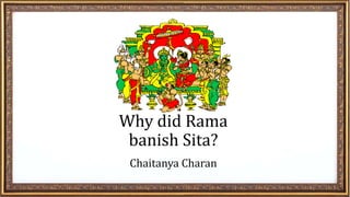 Why did Rama
banish Sita?
Chaitanya Charan
 
