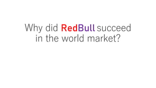 Why did RedBull succeed
in the world market?
 