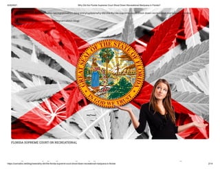 4/30/2021 Why Did the Florida Supreme Court Shoot Down Recreational Marijuana in Florida?
https://cannabis.net/blog/news/why-did-the-florida-supreme-court-shoot-down-recreational-marijuana-in-florida 2/14
FLORIDA SUPREME COURT ON RECREATIONAL
h id h l id h
 Edit Article (https://cannabis.net/mycannabis/c-blog-entry/update/why-did-the- orida-supreme-court-shoot-down-recreational-marijuana-in- orida)
 Article List (https://cannabis.net/mycannabis/c-blog)
 
