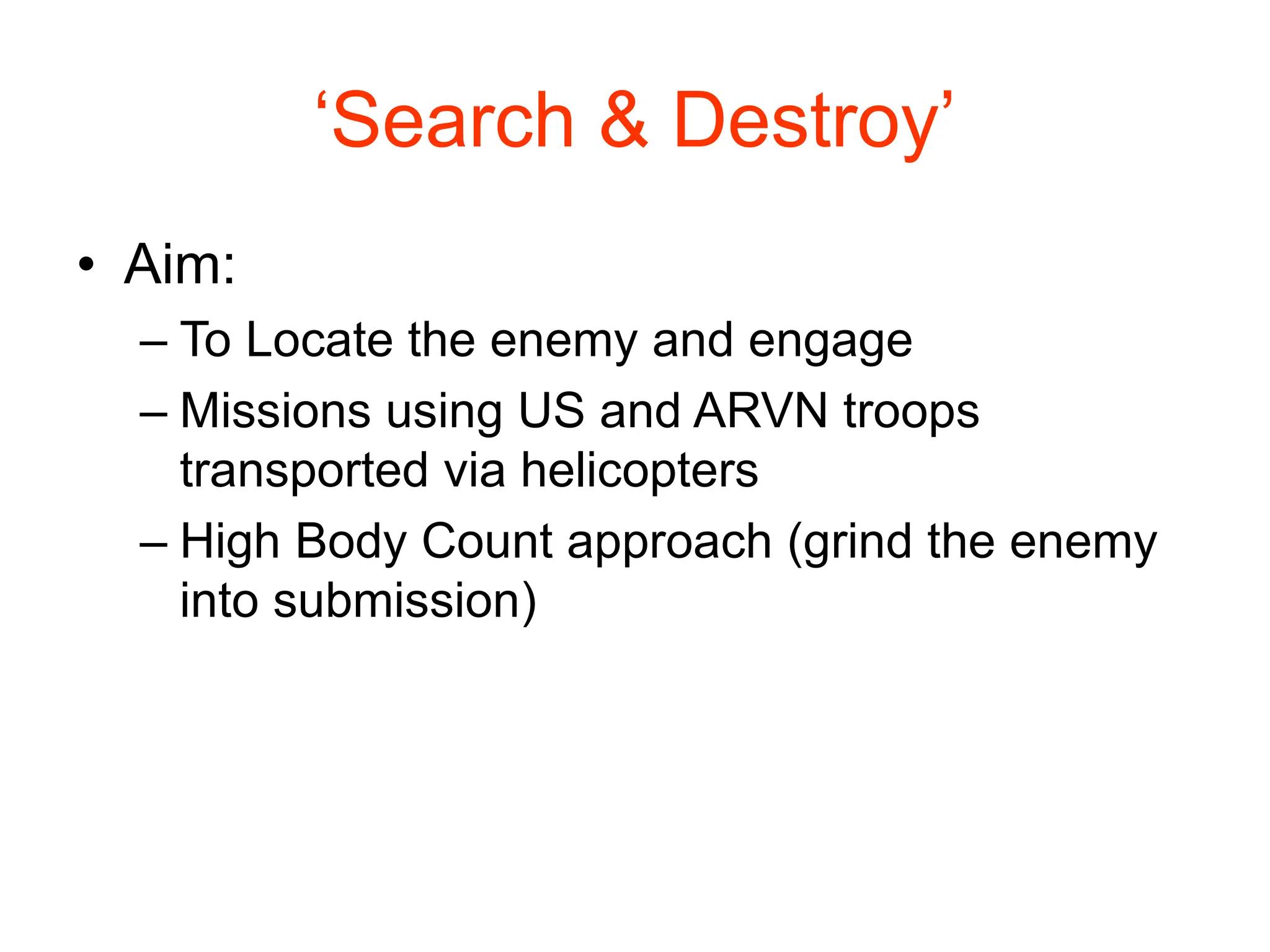 ‘Search & Destroy’
• Aim:
– To Locate the enemy and engage
– Missions using US and ARVN troops
transported via helicopters
– High Body Count approach (grind the enemy
into submission)
 