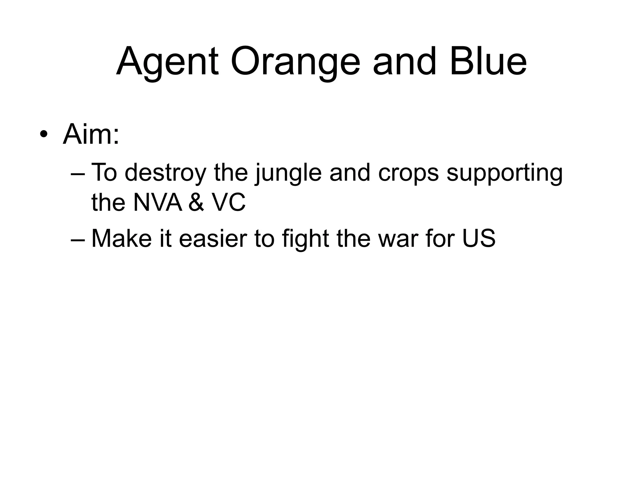 Agent Orange and Blue
• Aim:
– To destroy the jungle and crops supporting
the NVA & VC
– Make it easier to fight the war for US
 
