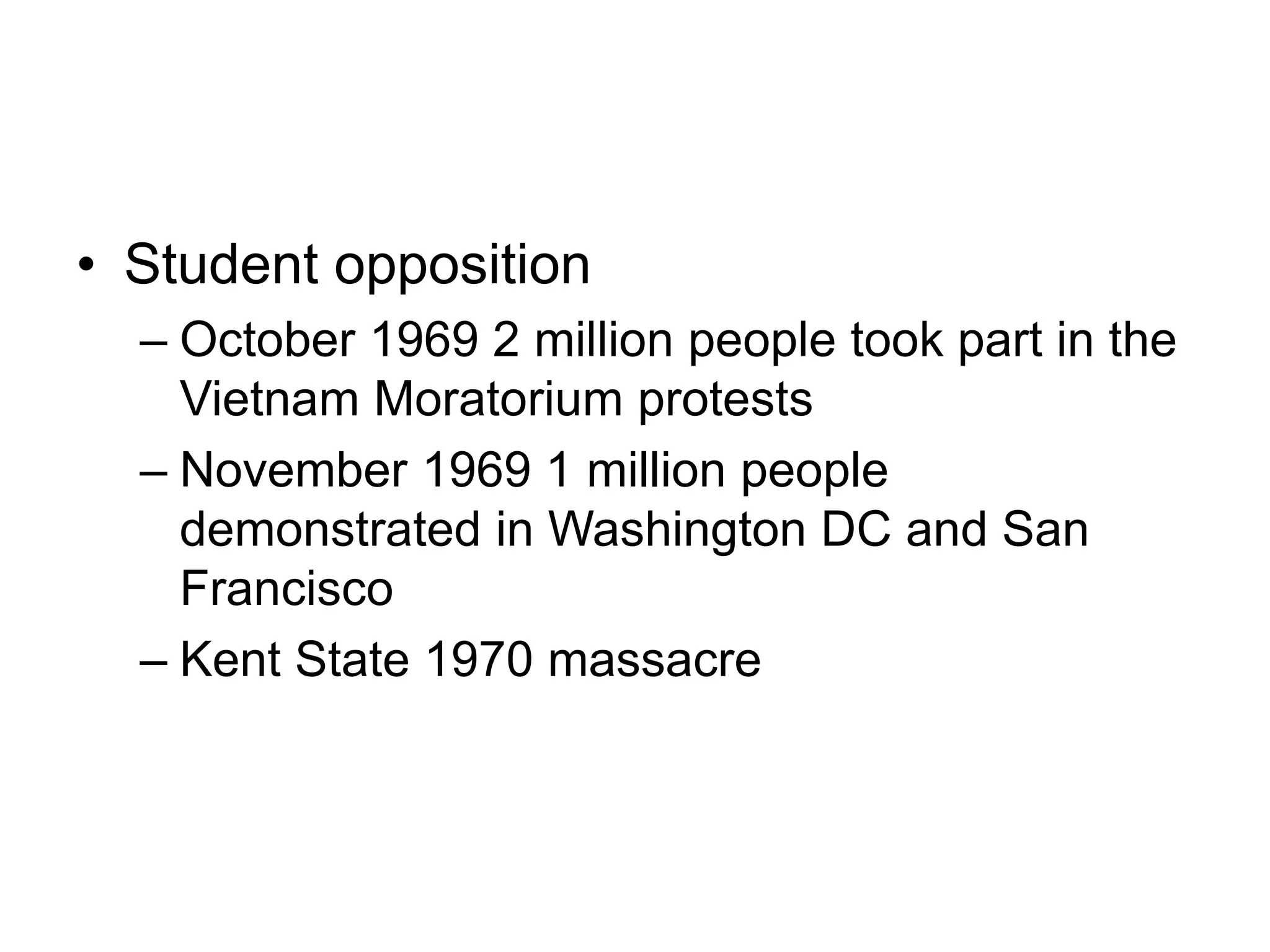 • Student opposition
– October 1969 2 million people took part in the
Vietnam Moratorium protests
– November 1969 1 million people
demonstrated in Washington DC and San
Francisco
– Kent State 1970 massacre
 