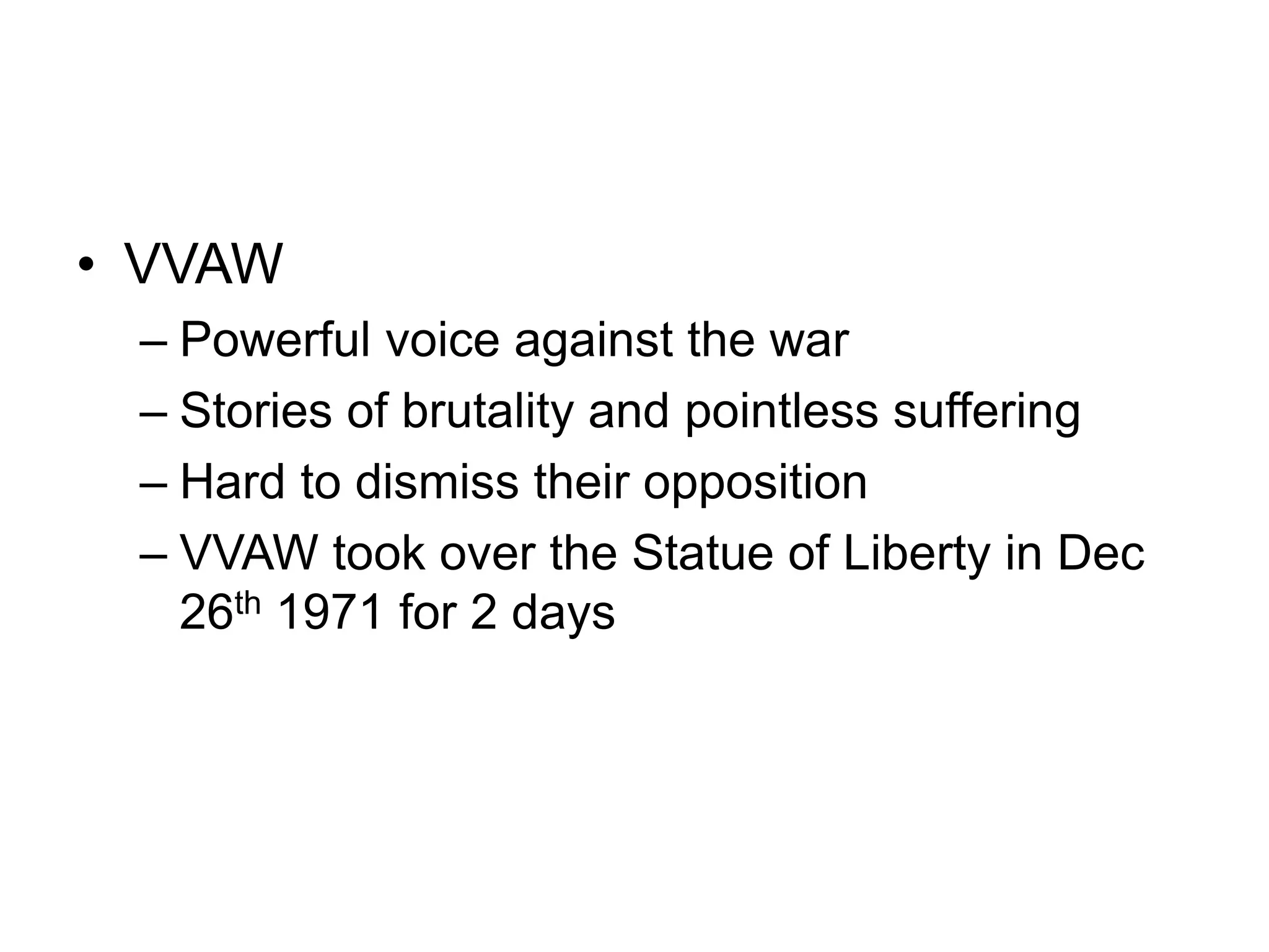 • VVAW
– Powerful voice against the war
– Stories of brutality and pointless suffering
– Hard to dismiss their opposition
– VVAW took over the Statue of Liberty in Dec
26th 1971 for 2 days
 