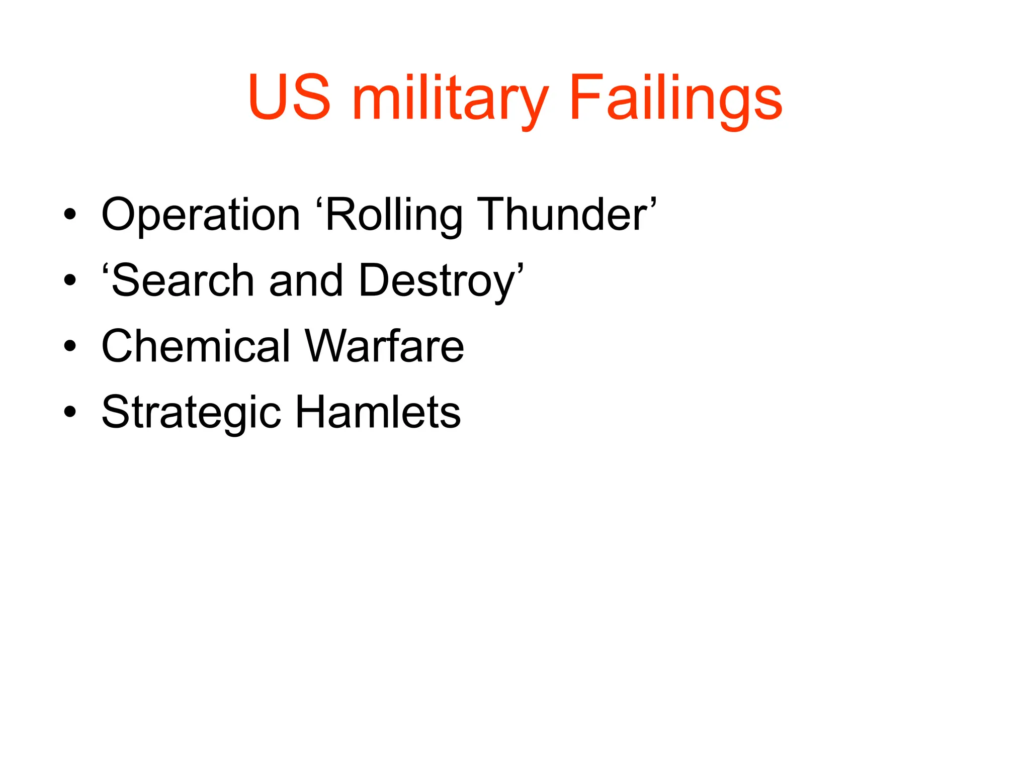 US military Failings
• Operation ‘Rolling Thunder’
• ‘Search and Destroy’
• Chemical Warfare
• Strategic Hamlets
 