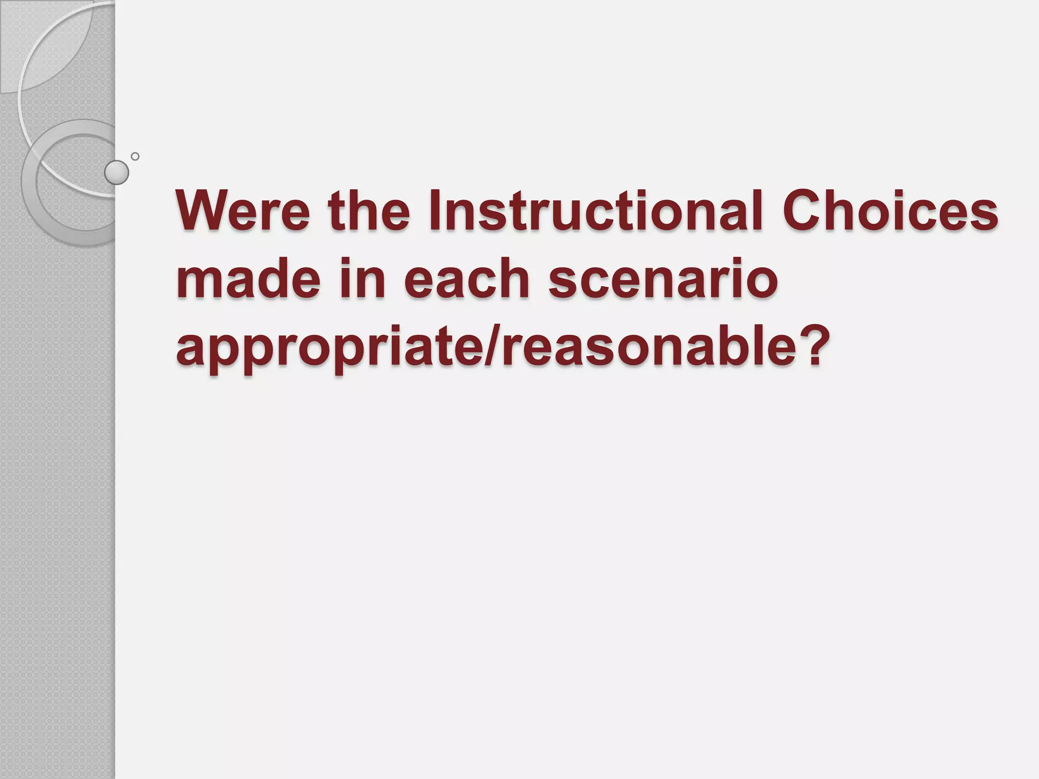 Were the Instructional Choices
made in each scenario
appropriate/reasonable?
 