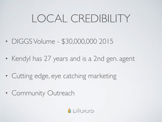 LOCAL CREDIBILITY
• DIGGSVolume - $30,000,000 2015
• Kendyl has 27 years and is a 2nd gen. agent
• Cutting edge, eye catching marketing
• Community Outreach