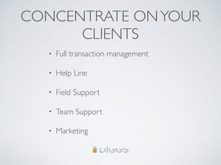 CONCENTRATE ONYOUR
CLIENTS
• Full transaction management
• Help Line
• Field Support
• Team Support
• Marketing