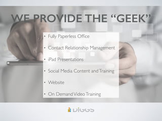 WE PROVIDE THE “GEEK”
• Fully Paperless Office
• Contact Relationship Management
• iPad Presentations
• Social Media Content andTraining
• Website
• On DemandVideoTraining