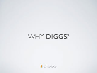 WHY DIGGS?
 
