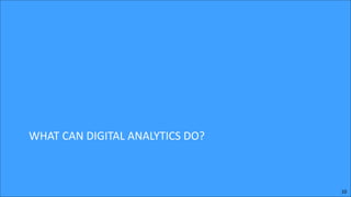 WHAT	
  CAN	
  DIGITAL	
  ANALYTICS	
  DO?

10

 