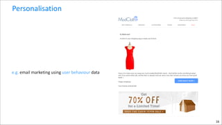 Personalisation

 

e.g.	
  email	
  marketing	
  using	
  user	
  behaviour	
  data	
  

16

 