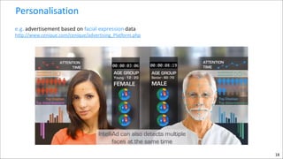 Personalisation
e.g.	
  advertisement	
  based	
  on	
  facial	
  expression	
  data 

http://www.cenique.com/cenique/advertising_Platform.php

18

 