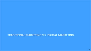 TRADITIONAL	
  MARKETING	
  V.S.	
  DIGITAL	
  MARKETING

21

 