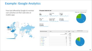 Example:	
  Google	
  Analytics
Free	
  tool	
  offered	
  by	
  Google	
  to	
  monitor	
  
user	
  activities	
  on	
  their	
  web	
  sites	
  or	
  
mobile	
  apps

6

 