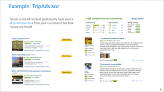 Example:	
  TripAdvisor
Forum	
  is	
  one	
  of	
  the	
  best	
  (and	
  mostly	
  free)	
  source	
  
of	
  qualitative	
  data	
  from	
  your	
  customers!	
  See	
  how	
  
honest	
  are	
  they!!

9

 