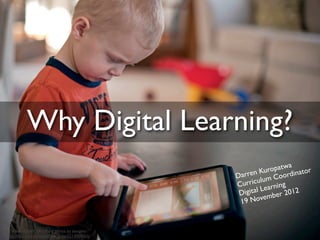 Why Digital Learning?
                                                                   a
                                                           u ropatw inator
                                                D arren K Coord
                                                           um
                                                C urricul rning
                                                 Dig ital Lea er 2012
                                                               b
                                                 19   Novem



cc licensed ( BY SA ) ﬂickr photo by bengrey:
http://ﬂickr.com/photos/ben_grey/5214909065/
 