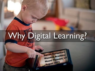 Why Digital Learning?
cc licensed ( BY SA ) ﬂickr photo by bengrey:
http://ﬂickr.com/photos/ben_grey/5214909065/
Darren Kuropatwa
Wasatch Academy
Mount Pleasant, UT
August 2013
 