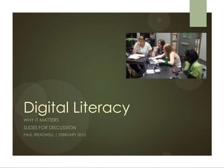 Digital Literacy
WHY IT MATTERS
SLIDES FOR DISCUSSION
PAUL TREADWELL | FEBRUARY 2013
 