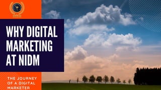 WHY DIGITAL
MARKETING
AT NIDM
THE JOURNEY
OF A DIGITAL
MARKETER
 
