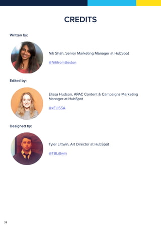 34
CREDITS
Written by:
				
				 Niti Shah, Senior Marketing Manager at HubSpot
				@NitifromBoston
Edited by:
				 Elissa Hudson, APAC Content & Campaigns Marketing
				Manager at HubSpot
				@xELISSA
Designed by:
				 Tyler Littwin, Art Director at HubSpot
				@TBLittwin
 