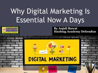 Why Digital Marketing Is
Essential Now A Days
By Anjali Rawat
Hashtag Academy Dehradun
 
