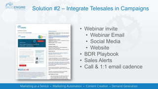 Solution #2 – Integrate Telesales in Campaigns
• Webinar invite
• Webinar Email
• Social Media
• Website
• BDR Playbook
• Sales Alerts
• Call & 1:1 email cadence
 