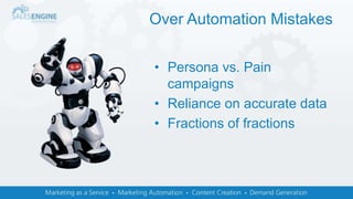 • Persona vs. Pain
campaigns
• Reliance on accurate data
• Fractions of fractions
Over Automation Mistakes
 