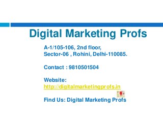 Digital Marketing
ProfsA-1/105-106, 2nd floor,
Sector-06 , Rohini, Delhi-110085.
Contact : 9810501504
Website:
http://digitalmarketingprofs.in
Find Us: Digital Marketing Profs
 