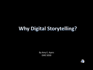Why Digital Storytelling? By Amy E. Ayers EME 5050 