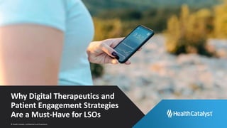 © Health Catalyst. Confidential and Proprietary.
Why Digital Therapeutics and
Patient Engagement Strategies
Are a Must-Have for LSOs
 