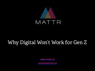 Why Digital Won’t Work for Gen Z
www.mattr.co
contact@mattr.co
 