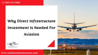 Why Direct Infrastructure
Investment Is Needed For
Aviation
+1 (843) 412-6881
www.aviationinfrastructure.com
 