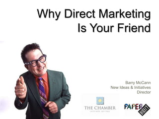 Why Direct Marketing Is Your Friend Barry McCannNew Ideas & Initiatives Director 
