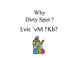 Why
Dirty Spot ?
Lvic`vM †Kb?
 