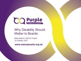 Why Disability Should
Matter to Boards
Mike Adams, CEO of Purple
10 October 2017
 