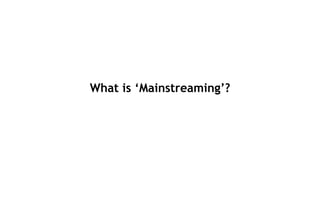 What is ‘Mainstreaming’?
 