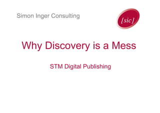 Simon Inger Consulting
Why Discovery is a Mess
STM Digital Publishing
 