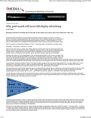 Print Article: Why paid search will never kill display advertising                                     http://www.imediaconnection.com/printpage/printpage.aspx?id=22641




          Published: April 08 2009


          Why paid search will never kill display advertising
          By Eric Picard


          Spending on paid search and display ads is evenly split, but don't expect one to eat the other's lunch anytime soon. Here's why.



          Advertisers deeply understand the way that existing and potential customers evaluate a purchase of a product or
          service. This process is typically described as the "purchase funnel," and is a relatively standard way for advertisers to
          think about approaching their advertising spending against prospective customers. Typically advertisers try to find
          ways to reach prospects with a message that caters specifically to where that person sits within the purchase funnel.

          There are numerous purchase funnel definitions out there. To keep things simple, let's deal with a very basic version:

          Awareness > Consideration > Preference > Purchase

          Here are a few basic issues to consider when thinking about the purchase funnel verses the advertising inventory that
          exists in the world. At the opening of the funnel, starting with awareness, there is a vast amount of advertising inventory
          available, and at a relatively low cost per thousand (CPM) ad impressions. At the end of the funnel, ending with
          purchase, there is a small amount of ad inventory, and the cost of that inventory is quite high on a CPM basis.

          Advertisers also apply two macro methodologies to their advertising spending habits across the entire purchase funnel.
          They either use direct response approaches to buying ads, or brand approaches to buying ads. To keep it simple, let’s
          just say that DR advertisers measure to a cost-per-acquisition (a purchase) during the life of the campaign. And let’s
          call the brand bucket as measuring key performance indicators (KPIs) that are tied to the location and movement of the potential customer through the purchase
          funnel. This includes elements like brand awareness, brand consideration, brand preference, and some more direct response-like measures like purchase intent.

          Large advertisers that spend hundreds of millions, if not billions of dollars annually are also very good at measuring their ROI. You might imagine that if a small
          percentage of a large budget is spent on measuring advertising effectiveness, they can get pretty comfortable with their return. I’ve heard some consumer
          products goods companies boast of being able to predict ROI to within a few decimal points of percentage.

          While all advertisers will admit that their advertising spend is somewhat inefficient (meaning they don’t exactly know which spend drove which lift), they don’t often
          talk publicly about their ability to predict results -- as this is highly valuable competitive data. And yet the myth seems to persist that advertisers simply throw
          spaghetti against the wall and expect half of it to stick -- and therefore are somehow “wasteful” or “unscientific” in their approach to advertising.

          The real discussion to have is around how they allocate that spend. Less than 10 percent of all ad dollars spent are allocated to advertising online, and the split
          between paid search and display ads is pretty even at the aggregate level. Within the display advertising bucket, only a small amount of the total spend is allocated
          to direct response buying, most dollars are spent on branding.




          The above diagram represents inventory as mapped against the purchase funnel (all impressions that exist across all online media could be fit within this triangle)
          showing the breakdown of buying methodologies (brand and DR) and the relative price paid for the inventory by the advertiser. Note that in the online space, the
          pointy-end of the funnel is basically paid search advertising. And everything to the left of the vertical dotted line is display advertising, with half of the inventory
          going to brand advertisers, and half going to DR advertisers.

          But note that a proportionally small amount of revenue actually goes against DR spending on display ads. This pool of inventory -- DR display spend -- is made up
          of inventory sold through contextual networks, display ad networks, and ad exchanges today. The red ball (below) shows revenue from premium brand advertisers
          -- primarily hand-sold by a human sales force. Over time I predict that we'll see the amount of inventory allocated against DR buyers change as we remove friction
          from the purchase process by automating the purchase process.




1 of 2                                                                                                                                                                    4/9/2009 5:36 PM
 