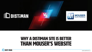 www.distiman.co
Why a DISTIMAN site IS BETTERWhy a DISTIMAN site IS BETTER
THAN mouser’S websitETHAN mouser’S websitE
 